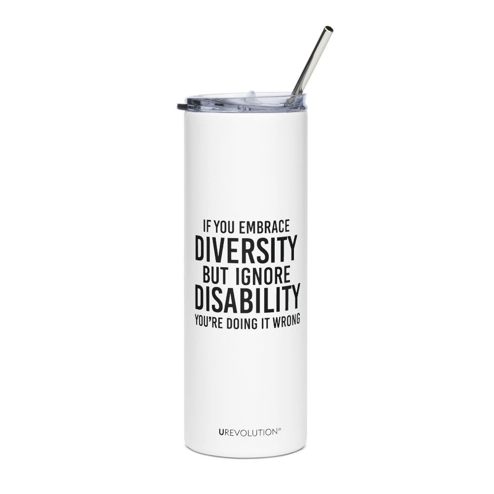 A 20 oz Embrace Diversity stainless steel travel mug. The mug has a stainless steel straw and plastic lid. In the middle of the mug is the phrase, printed in black upper case letters, 'If you embrace diversity, but ignore disability, you're doing it wrong.' The cylindrical mug has a plastic lid and stainless steel mug. 